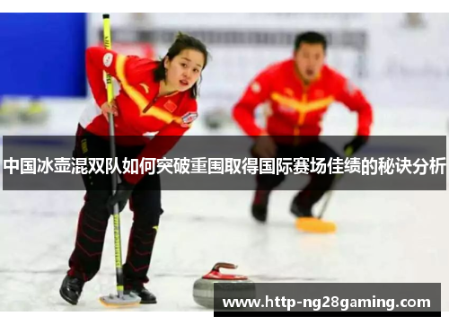 中国冰壶混双队如何突破重围取得国际赛场佳绩的秘诀分析 中国冰壶混双队如何突破重围取得国际赛场佳绩的秘诀分析