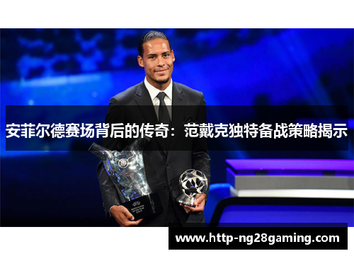 安菲尔德赛场背后的传奇:范戴克独特备战策略揭示 安菲尔德赛场背后的传奇:范戴克独特备战策略揭示