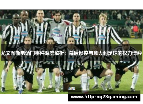 尤文图斯电话门事件深度解析:幕后操控与意大利足球的权力博弈 尤文图斯电话门事件深度解析:幕后操控与意大利足球的权力博弈