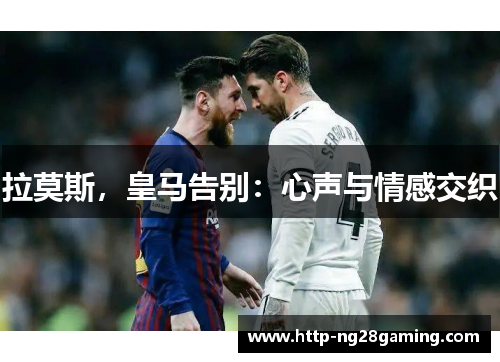 拉莫斯,皇马告别:心声与情感交织 拉莫斯,皇马告别:心声与情感交织