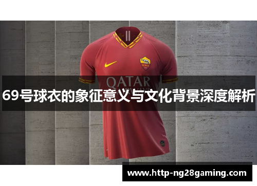 69号球衣的象征意义与文化背景深度解析 69号球衣的象征意义与文化背景深度解析