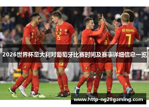 2026世界杯意大利对葡萄牙比赛时间及赛事详细信息一览 2026世界杯意大利对葡萄牙比赛时间及赛事详细信息一览