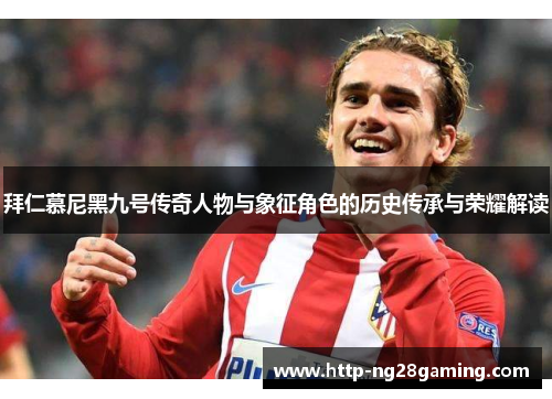 拜仁慕尼黑九号传奇人物与象征角色的历史传承与荣耀解读 拜仁慕尼黑九号传奇人物与象征角色的历史传承与荣耀解读
