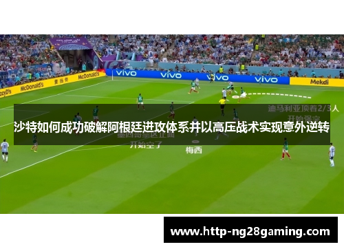 沙特如何成功破解阿根廷进攻体系并以高压战术实现意外逆转 沙特如何成功破解阿根廷进攻体系并以高压战术实现意外逆转