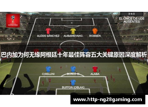 巴内加为何无缘阿根廷十年最佳阵容五大关键原因深度解析 巴内加为何无缘阿根廷十年最佳阵容五大关键原因深度解析
