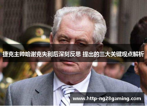 捷克主帅哈谢克失利后深刻反思 提出的三大关键观点解析