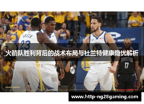 火箭队胜利背后的战术布局与杜兰特健康隐忧解析