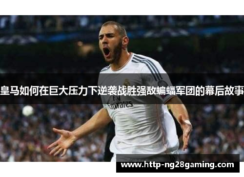 皇马如何在巨大压力下逆袭战胜强敌蝙蝠军团的幕后故事