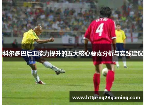 科尔多巴后卫能力提升的五大核心要素分析与实践建议
