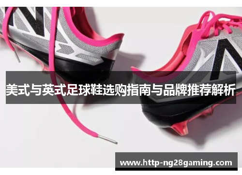 美式与英式足球鞋选购指南与品牌推荐解析 美式与英式足球鞋选购指南与品牌推荐解析