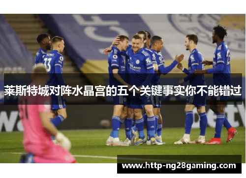 莱斯特城对阵水晶宫的五个关键事实你不能错过