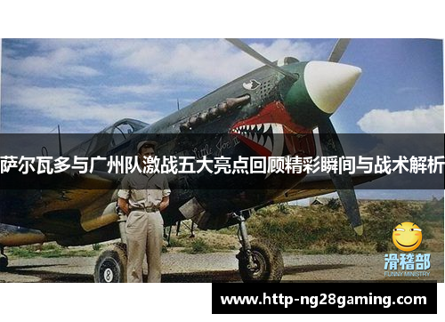 萨尔瓦多与广州队激战五大亮点回顾精彩瞬间与战术解析 萨尔瓦多与广州队激战五大亮点回顾精彩瞬间与战术解析