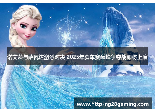 诺艾莎与萨瓦达激烈对决 2025年脚车赛巅峰争夺战即将上演 诺艾莎与萨瓦达激烈对决 2025年脚车赛巅峰争夺战即将上演