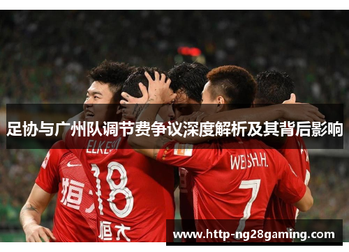 足协与广州队调节费争议深度解析及其背后影响 足协与广州队调节费争议深度解析及其背后影响