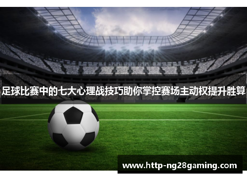 足球比赛中的七大心理战技巧助你掌控赛场主动权提升胜算