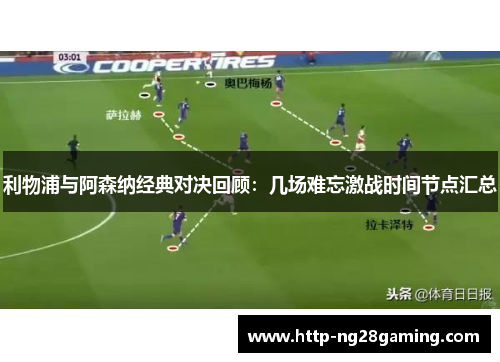 利物浦与阿森纳经典对决回顾：几场难忘激战时间节点汇总