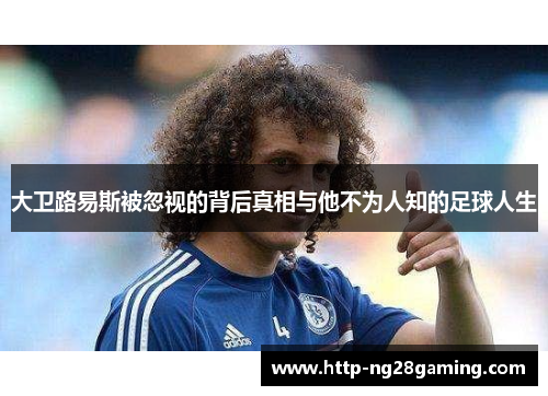 大卫路易斯被忽视的背后真相与他不为人知的足球人生