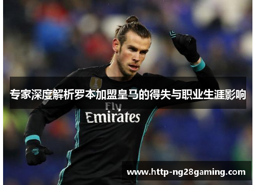 专家深度解析罗本加盟皇马的得失与职业生涯影响