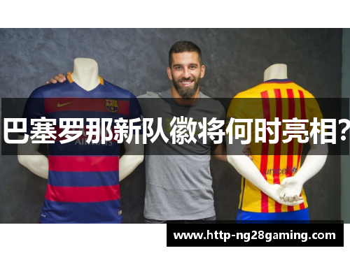 巴塞罗那新队徽将何时亮相? 巴塞罗那新队徽将何时亮相?