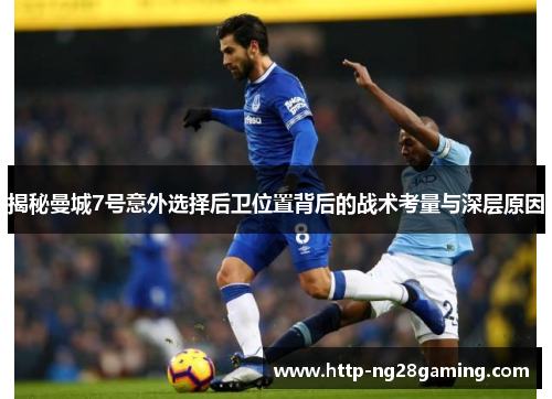 揭秘曼城7号意外选择后卫位置背后的战术考量与深层原因