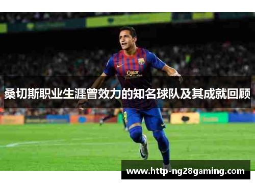 桑切斯职业生涯曾效力的知名球队及其成就回顾