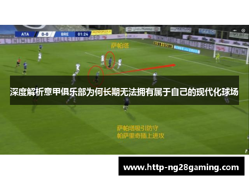 深度解析意甲俱乐部为何长期无法拥有属于自己的现代化球场