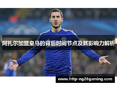 阿扎尔加盟皇马的背后时间节点及其影响力解析