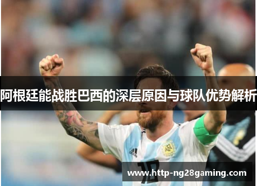 阿根廷能战胜巴西的深层原因与球队优势解析 阿根廷能战胜巴西的深层原因与球队优势解析