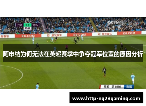阿申纳为何无法在英超赛季中争夺冠军位置的原因分析 阿申纳为何无法在英超赛季中争夺冠军位置的原因分析
