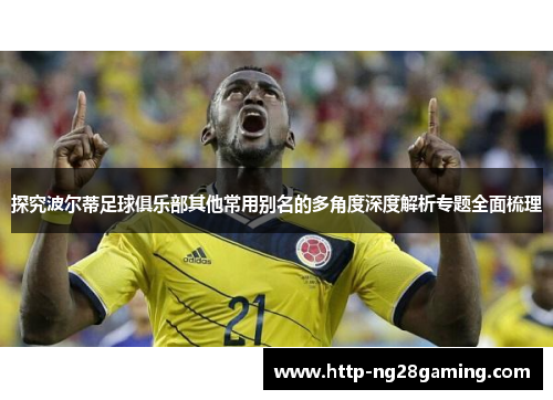 探究波尔蒂足球俱乐部其他常用别名的多角度深度解析专题全面梳理