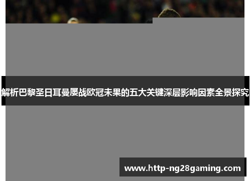 解析巴黎圣日耳曼屡战欧冠未果的五大关键深层影响因素全景探究 解析巴黎圣日耳曼屡战欧冠未果的五大关键深层影响因素全景探究