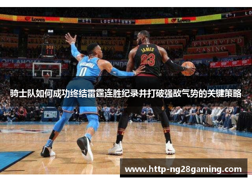 骑士队如何成功终结雷霆连胜纪录并打破强敌气势的关键策略 骑士队如何成功终结雷霆连胜纪录并打破强敌气势的关键策略
