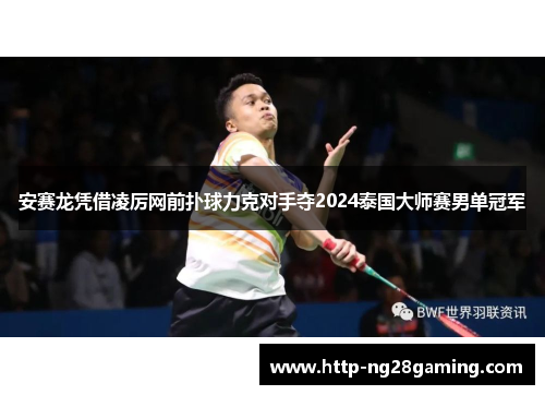 安赛龙凭借凌厉网前扑球力克对手夺2024泰国大师赛男单冠军