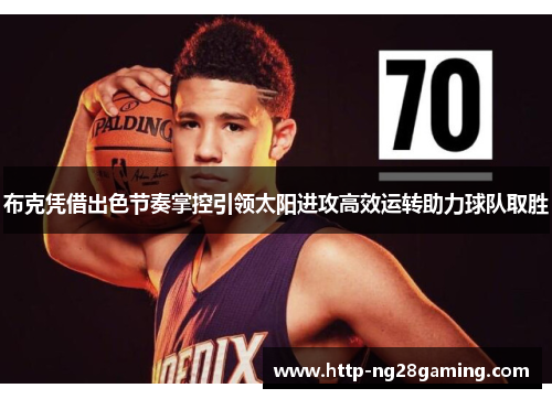 布克凭借出色节奏掌控引领太阳进攻高效运转助力球队取胜
