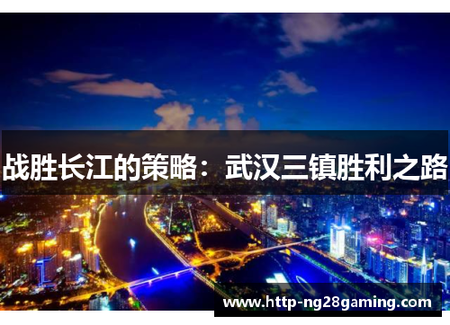 战胜长江的策略:武汉三镇胜利之路 战胜长江的策略:武汉三镇胜利之路