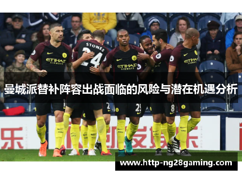 曼城派替补阵容出战面临的风险与潜在机遇分析