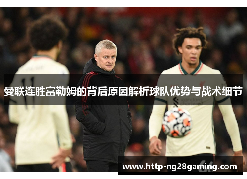 曼联连胜富勒姆的背后原因解析球队优势与战术细节