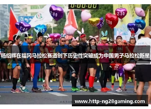 杨绍辉在福冈马拉松赛道创下历史性突破成为中国男子马拉松新星