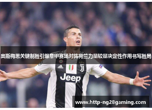 奥斯梅恩关键制胜引爆意甲赛场对阵荷兰力量较量决定性作用书写胜局 奥斯梅恩关键制胜引爆意甲赛场对阵荷兰力量较量决定性作用书写胜局