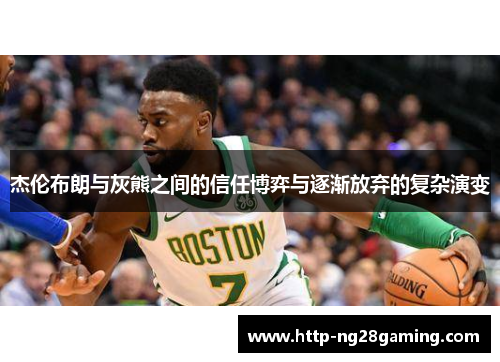 杰伦布朗与灰熊之间的信任博弈与逐渐放弃的复杂演变 杰伦布朗与灰熊之间的信任博弈与逐渐放弃的复杂演变