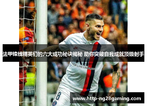 法甲锋线精英们的六大成功秘诀揭秘 助你突破自我成就顶级射手
