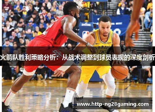 火箭队胜利策略分析:从战术调整到球员表现的深度剖析 火箭队胜利策略分析:从战术调整到球员表现的深度剖析