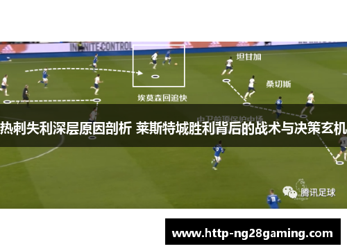热刺失利深层原因剖析 莱斯特城胜利背后的战术与决策玄机 热刺失利深层原因剖析 莱斯特城胜利背后的战术与决策玄机