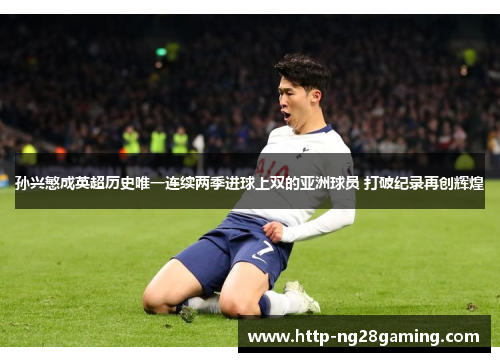 孙兴慜成英超历史唯一连续两季进球上双的亚洲球员 打破纪录再创辉煌