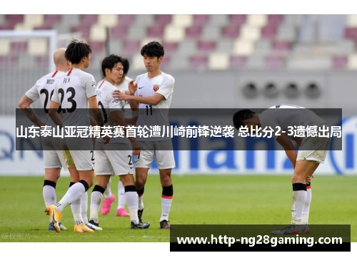 山东泰山亚冠精英赛首轮遭川崎前锋逆袭 总比分2-3遗憾出局 山东泰山亚冠精英赛首轮遭川崎前锋逆袭 总比分2-3遗憾出局