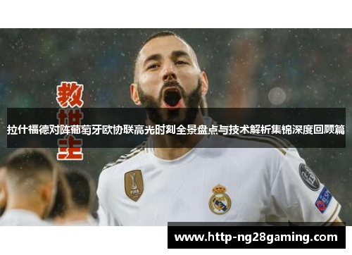拉什福德对阵葡萄牙欧协联高光时刻全景盘点与技术解析集锦深度回顾篇 拉什福德对阵葡萄牙欧协联高光时刻全景盘点与技术解析集锦深度回顾篇