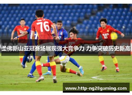 柔佛新山亚冠赛场展现强大竞争力 力争突破历史新高