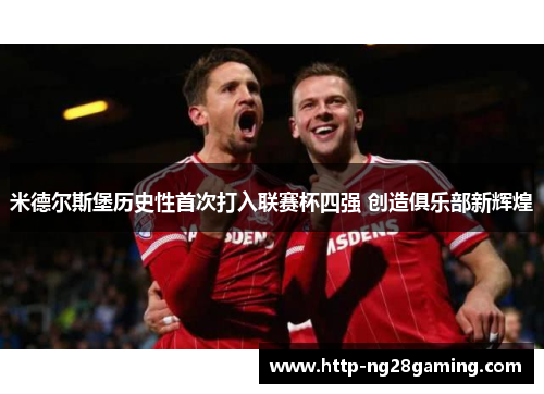 米德尔斯堡历史性首次打入联赛杯四强 创造俱乐部新辉煌 米德尔斯堡历史性首次打入联赛杯四强 创造俱乐部新辉煌