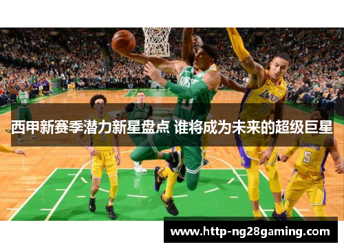 西甲新赛季潜力新星盘点 谁将成为未来的超级巨星