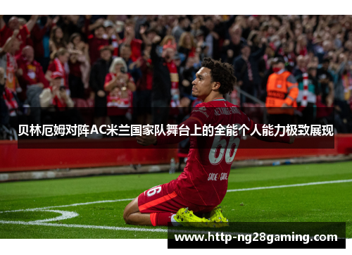 贝林厄姆对阵AC米兰国家队舞台上的全能个人能力极致展现